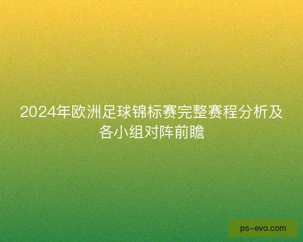 2024年欧洲足球锦标赛完整赛程分析及各小组对阵前瞻
