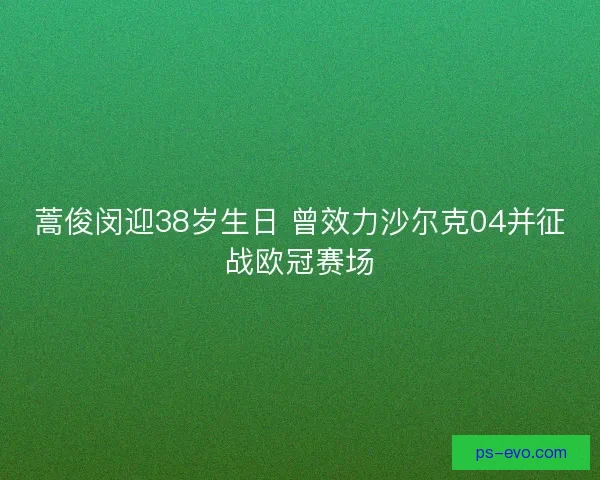 蒿俊闵迎38岁生日 曾效力沙尔克04并征战欧冠赛场